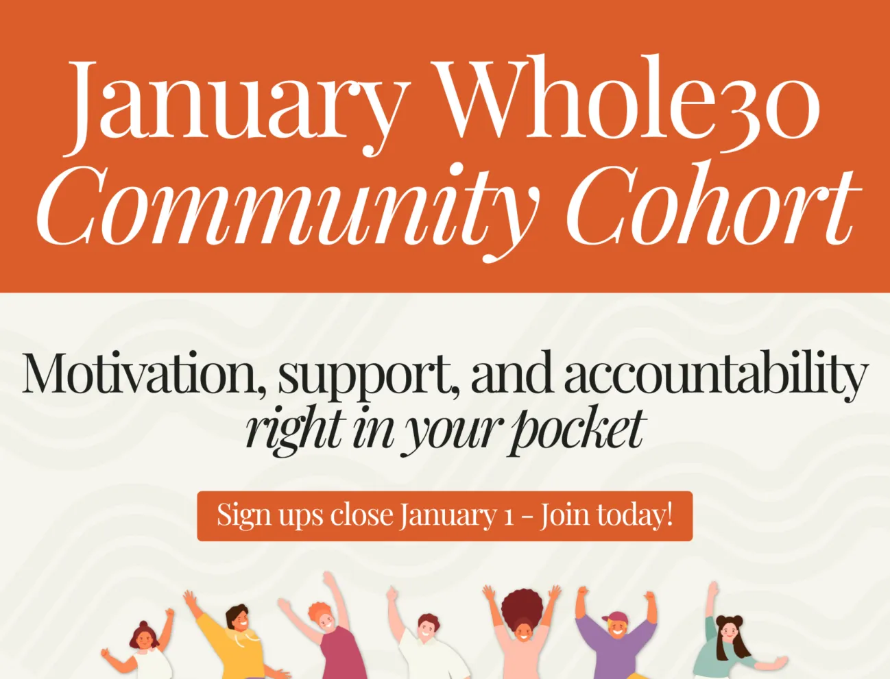 January Whole30 Community Cohort ad. Click here for motivation, support and accountability. Sign ups close January 1.