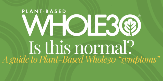 Plant-Based Whole30, Is this normal? A guide to plant-based whole30 "symptoms"