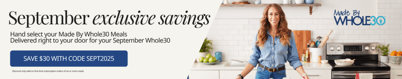 Save $30 with code SEPT2025 on your MadeByWhole30 meals. Discount is only valid on first-time subscription orders for 6 or more meals.