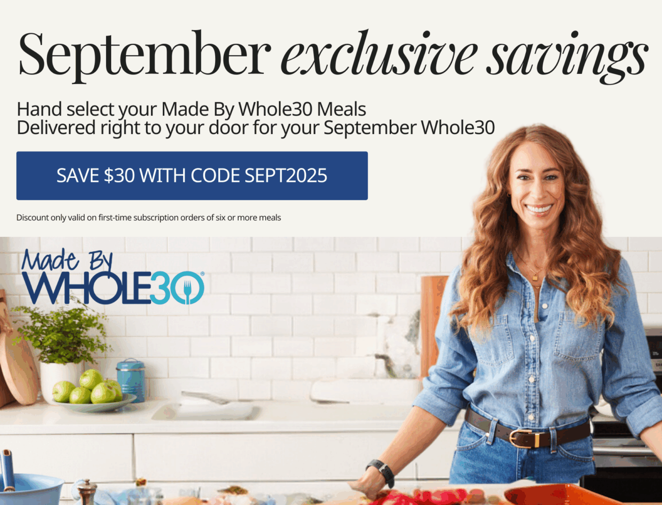 Save $30 with code SEPT2025 on your MadeByWhole30 meals. Discount is only valid on first-time subscription orders for 6 or more meals.